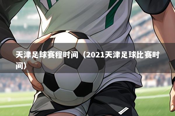 天津足球赛程时间(2021天津足球比赛时间)