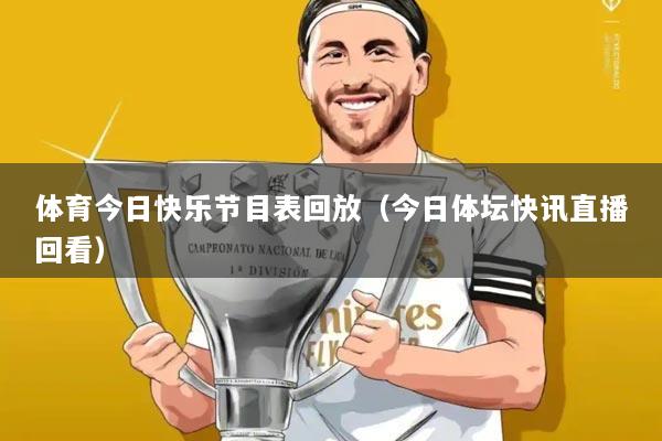 体育今日快乐节目表回放(今日体坛快讯直播回看)