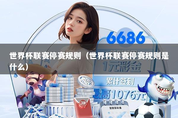 世界杯联赛停赛规则(世界杯联赛停赛规则是什么)