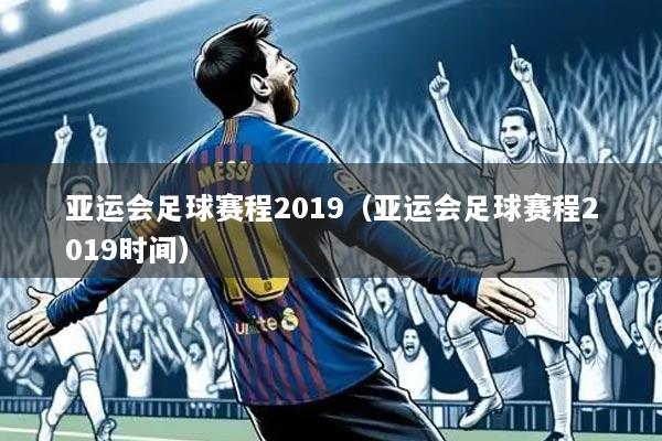 亚运会足球赛程2019(亚运会足球赛程2019时间)