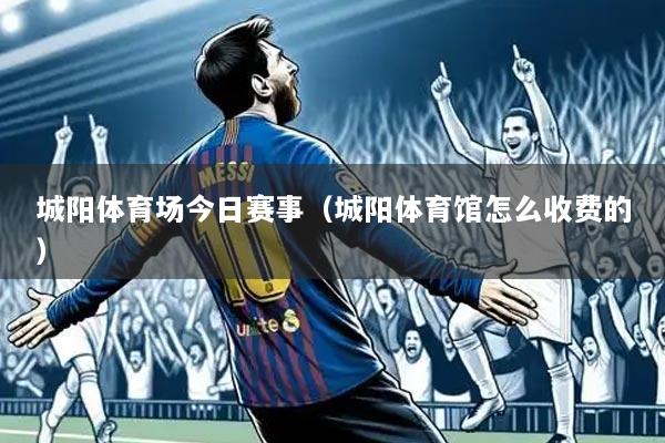 城阳体育场今日赛事(城阳体育馆怎么收费的)