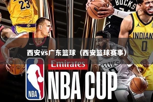 西安vs广东篮球(西安篮球赛事)
