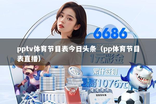 pptv体育节目表今日头条(pp体育节目表直播)