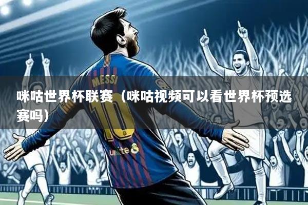 咪咕世界杯联赛(咪咕视频可以看世界杯预选赛吗)