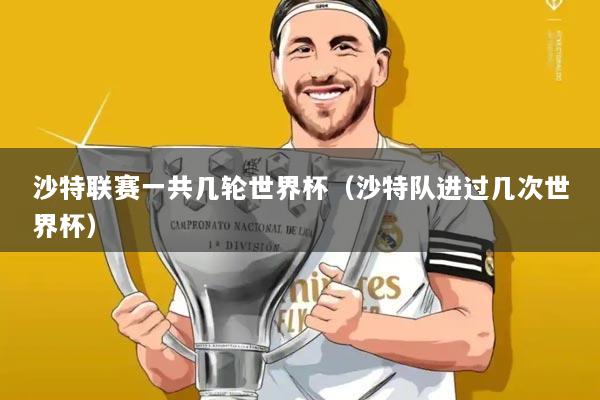 沙特联赛一共几轮世界杯(沙特队进过几次世界杯)