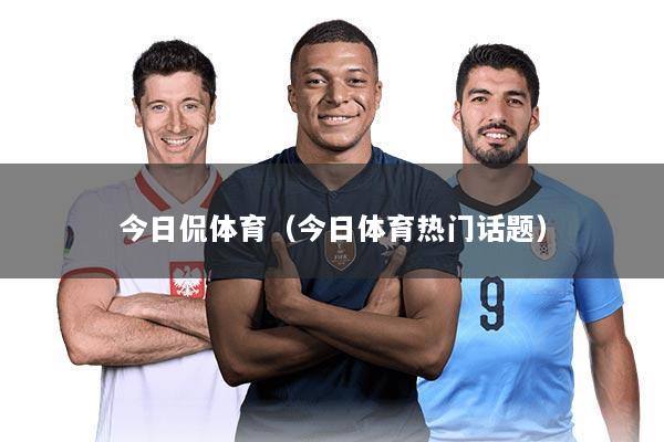 今日侃体育(今日体育热门话题)