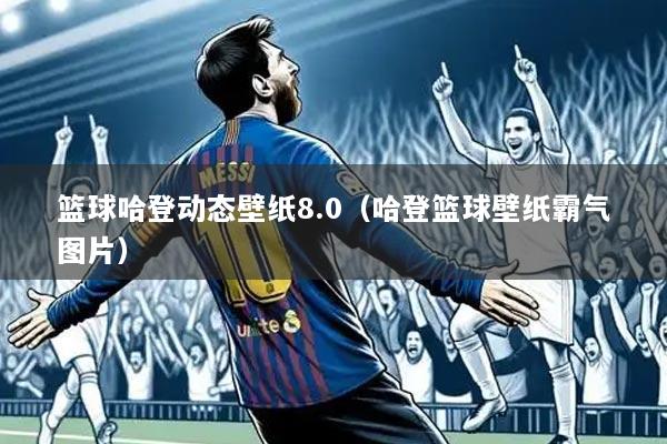篮球哈登动态壁纸8.0(哈登篮球壁纸霸气图片)