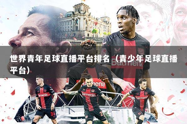 世界青年足球直播平台排名（青少年足球直播平台）