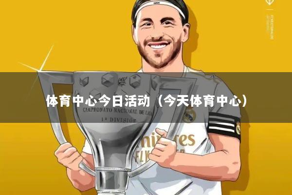 体育中心今日活动（今天体育中心）