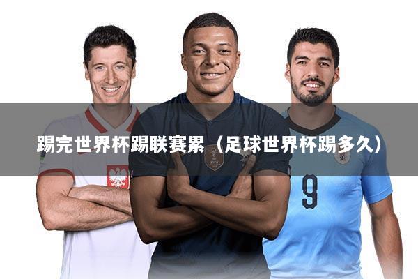 踢完世界杯踢联赛累(足球世界杯踢多久)