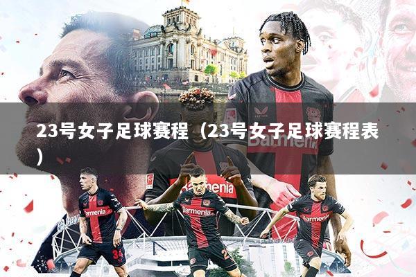 23号女子足球赛程(23号女子足球赛程表)