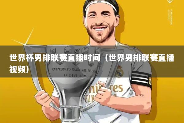 世界杯男排联赛直播时间(世界男排联赛直播视频)