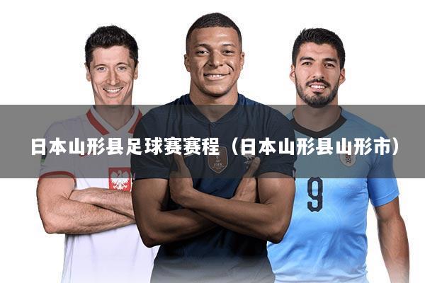 日本山形县足球赛赛程(日本山形县山形市)