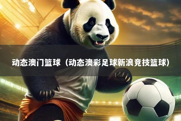 动态澳门篮球（动态澳彩足球新浪竞技篮球）