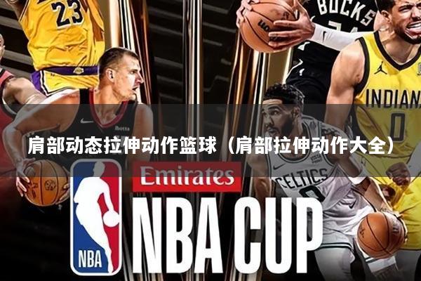 肩部动态拉伸动作篮球(肩部拉伸动作大全)