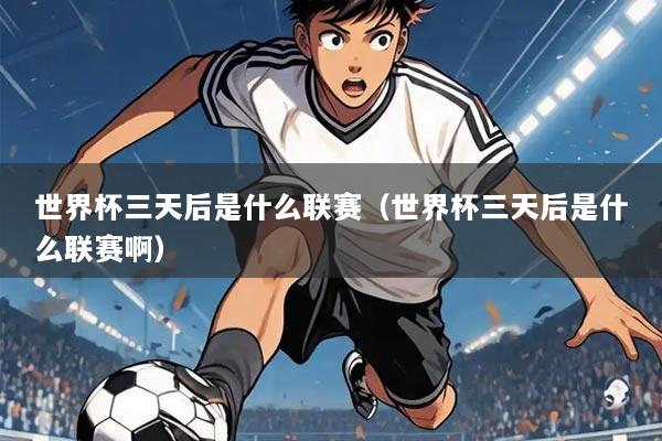 世界杯三天后是什么联赛(世界杯三天后是什么联赛啊)