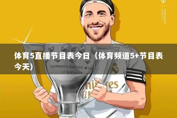 体育5直播节目表今日(体育频道5+节目表今天)