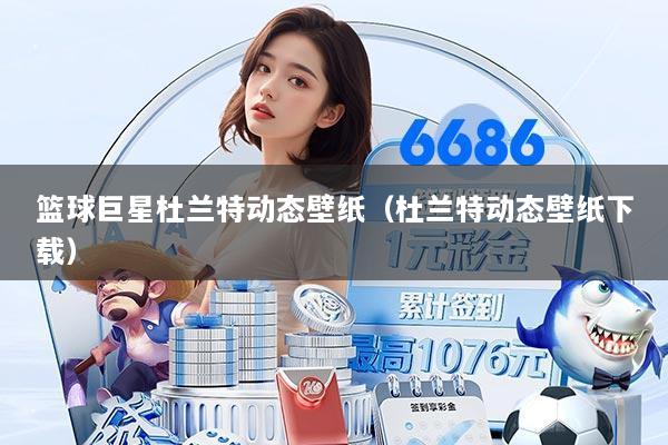 篮球巨星杜兰特动态壁纸(杜兰特动态壁纸下载)