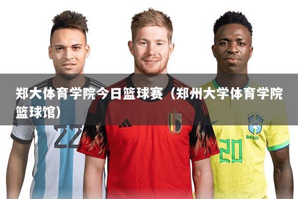 郑大体育学院今日篮球赛(郑州大学体育学院篮球馆)