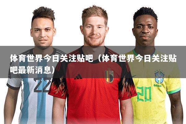 体育世界今日关注贴吧(体育世界今日关注贴吧最新消息)