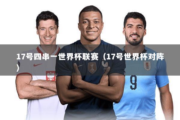 17号四串一世界杯联赛(17号世界杯对阵)