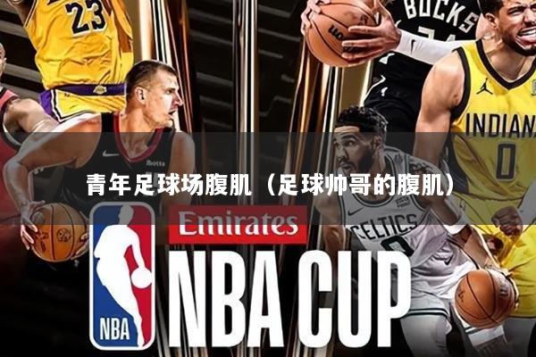 青年足球场腹肌(足球帅哥的腹肌)