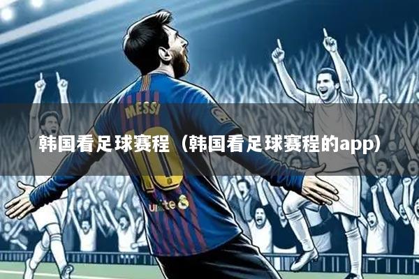 韩国看足球赛程(韩国看足球赛程的app)