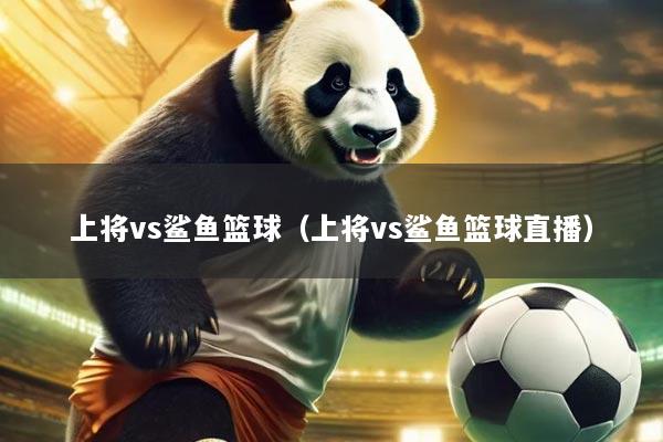 上将vs鲨鱼篮球(上将vs鲨鱼篮球直播)