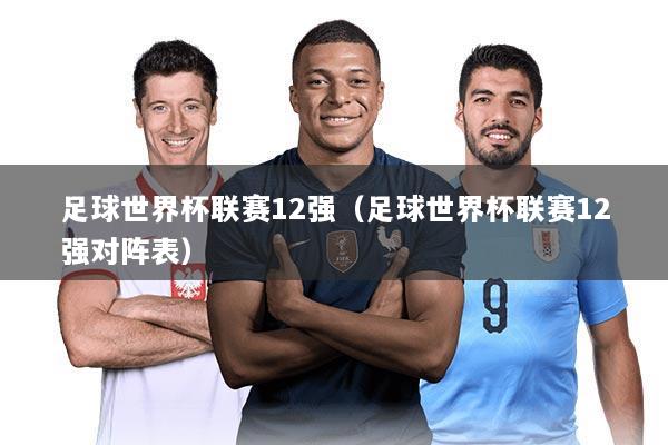 足球世界杯联赛12强(足球世界杯联赛12强对阵表)