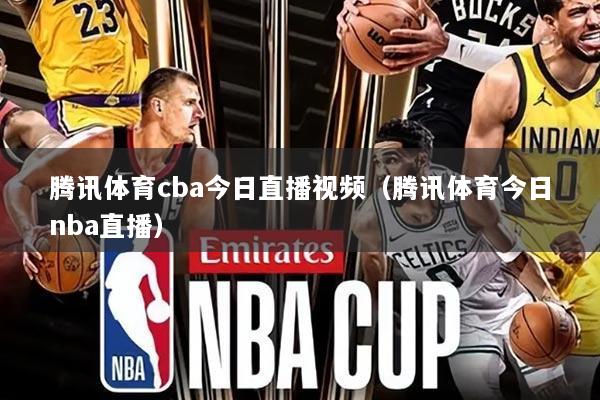 腾讯体育cba今日直播视频(腾讯体育今日nba直播)