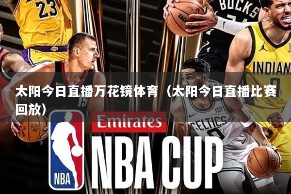 太阳今日直播万花镜体育(太阳今日直播比赛回放)