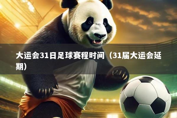 大运会31日足球赛程时间（31届大运会延期）