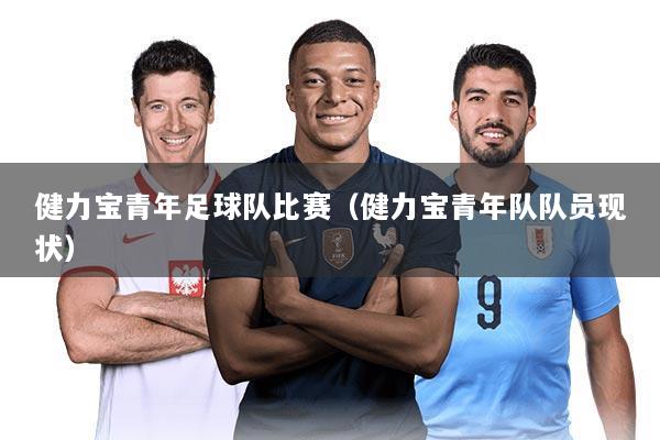 健力宝青年足球队比赛(健力宝青年队队员现状)