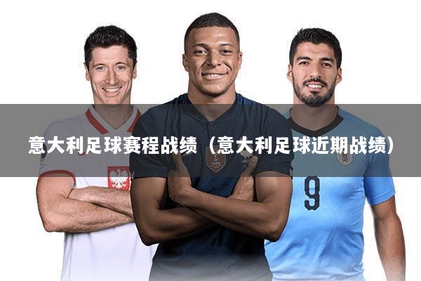 意大利足球赛程战绩（意大利足球近期战绩）