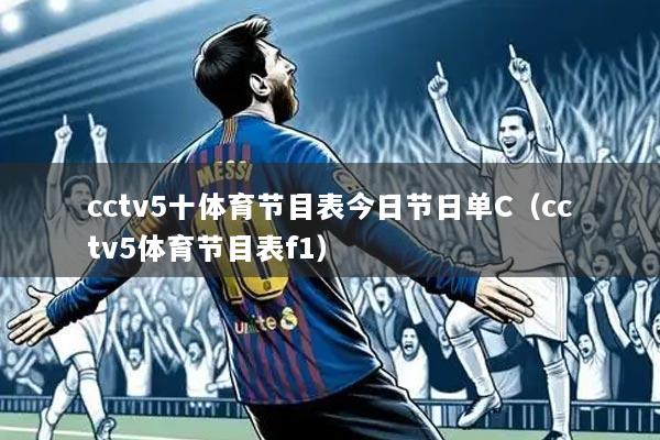cctv5十体育节目表今日节日单C（cctv5体育节目表f1）