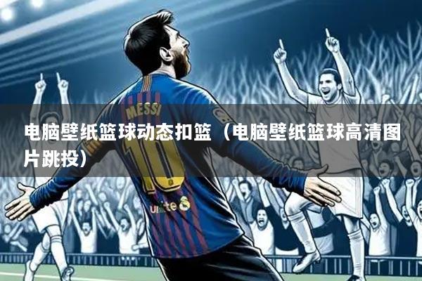 电脑壁纸篮球动态扣篮（电脑壁纸篮球高清图片跳投）