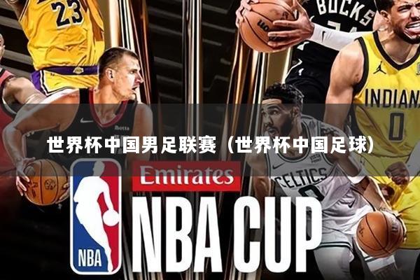 世界杯中国男足联赛（世界杯中国足球）