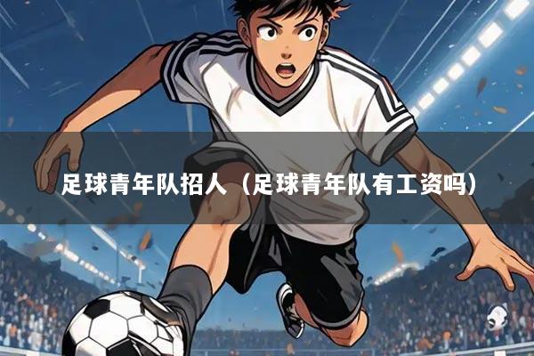 足球青年队招人（足球青年队有工资吗）